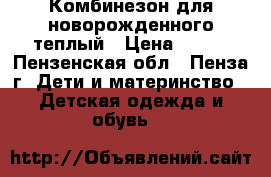 Комбинезон для новорожденного теплый › Цена ­ 350 - Пензенская обл., Пенза г. Дети и материнство » Детская одежда и обувь   